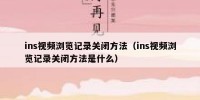 ins视频浏览记录关闭方法（ins视频浏览记录关闭方法是什么）