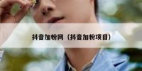 抖音加粉网（抖音加粉项目）