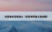 抖音粉丝怎样加入（抖音如何加入粉丝群）