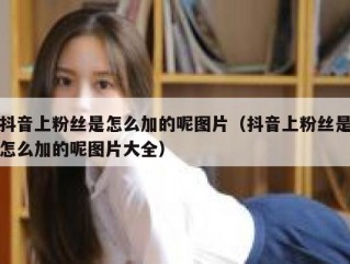 抖音上粉丝是怎么加的呢图片（抖音上粉丝是怎么加的呢图片大全）
