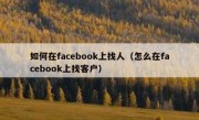 如何在facebook上找人（怎么在facebook上找客户）