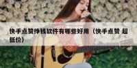 快手点赞挣钱软件有哪些好用（快手点赞 超低价）