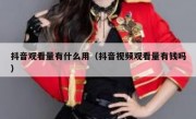 抖音观看量有什么用（抖音视频观看量有钱吗）