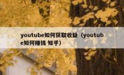 youtube如何获取收益（youtube如何赚钱 知乎）