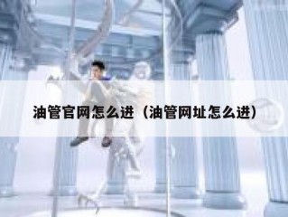 油管官网怎么进（油管网址怎么进）