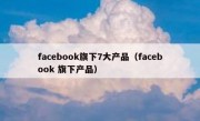 facebook旗下7大产品（facebook 旗下产品）