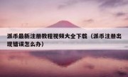 派币最新注册教程视频大全下载（派币注册出现错误怎么办）