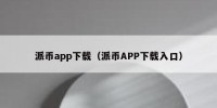 派币app下载（派币APP下载入口）