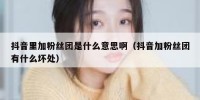 抖音里加粉丝团是什么意思啊（抖音加粉丝团有什么坏处）