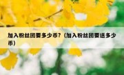 加入粉丝团要多少币?（加入粉丝团要送多少币）