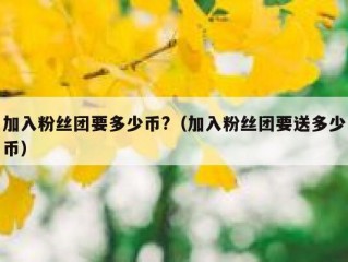 加入粉丝团要多少币?（加入粉丝团要送多少币）