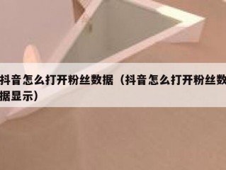 抖音怎么打开粉丝数据（抖音怎么打开粉丝数据显示）