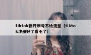 tiktok新开账号不给流量（tiktok注册好了看不了）