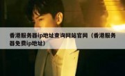 香港服务器ip地址查询网站官网（香港服务器免费ip地址）