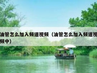 油管怎么加入频道视频（油管怎么加入频道视频中）