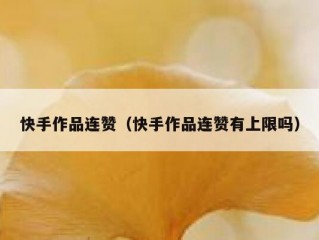 快手作品连赞（快手作品连赞有上限吗）