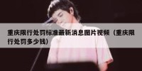 重庆限行处罚标准最新消息图片视频（重庆限行处罚多少钱）