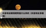 抖音粉丝赚钱规则是什么样的（抖音粉丝多赚钱）
