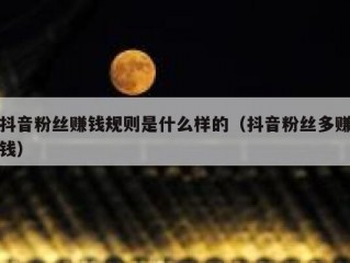 抖音粉丝赚钱规则是什么样的（抖音粉丝多赚钱）