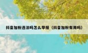 抖音加粉违法吗怎么举报（抖音加粉有用吗）