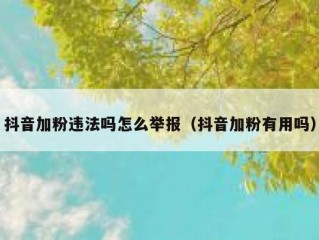 抖音加粉违法吗怎么举报（抖音加粉有用吗）