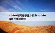 tiktok新号播放量个位数（tiktok新号播放量0）
