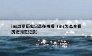 ins浏览历史记录在哪看（ins怎么查看历史浏览记录）