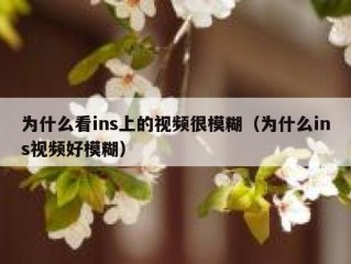 为什么看ins上的视频很模糊（为什么ins视频好模糊）