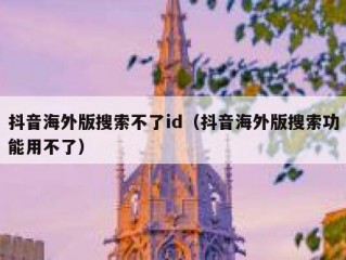 抖音海外版搜索不了id（抖音海外版搜索功能用不了）