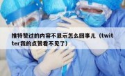 推特赞过的内容不显示怎么回事儿（twitter我的点赞看不见了）