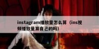 instagram播放量怎么算（ins视频播放量算自己的吗）