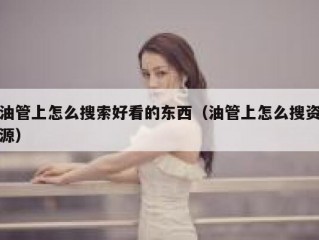 油管上怎么搜索好看的东西（油管上怎么搜资源）