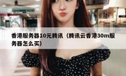香港服务器10元腾讯（腾讯云香港30m服务器怎么买）