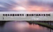 外地车到重庆限号不（重庆限行前两次免罚吗）