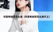 抖音粉丝团怎么加（抖音粉丝团怎么加不上）