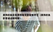 黑铁的鱼影免费观看完整版爱奇艺（黑铁的鱼影普通话版观看）