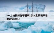 ins上的视频在哪看啊（ins上的视频谁看过知道吗）