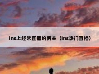 ins上经常直播的博主（ins热门直播）