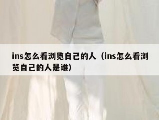 ins怎么看浏览自己的人（ins怎么看浏览自己的人是谁）
