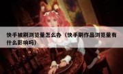 快手被刷浏览量怎么办（快手刷作品浏览量有什么影响吗）
