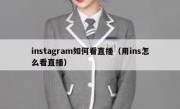 instagram如何看直播（用ins怎么看直播）