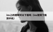 ins上的视频可以下载吗（ins视频下载到手机）