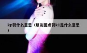 kp赞什么意思（朋友圈点赞k1是什么意思）