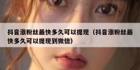 抖音涨粉丝最快多久可以提现（抖音涨粉丝最快多久可以提现到微信）