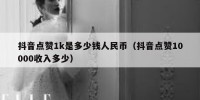 抖音点赞1k是多少钱人民币（抖音点赞10000收入多少）