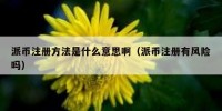 派币注册方法是什么意思啊（派币注册有风险吗）