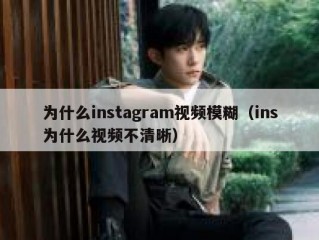 为什么instagram视频模糊（ins为什么视频不清晰）