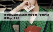 黄金网站软件app在线观看免费（免费的短视频app大全）