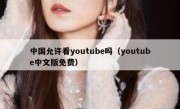 中国允许看youtube吗（youtube中文版免费）