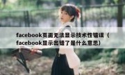 facebook页面无法显示技术性错误（facebook显示出错了是什么意思）
